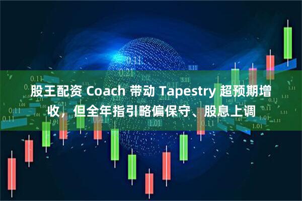 股王配资 Coach 带动 Tapestry 超预期增收，但全年指引略偏保守、股息上调