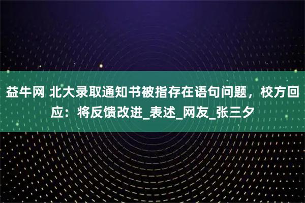 益牛网 北大录取通知书被指存在语句问题，校方回应：将反馈改进_表述_网友_张三夕