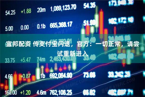 富邦配资 传支付宝闪退，官方：一切正常，请尝试重新进入