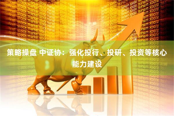 策略操盘 中证协：强化投行、投研、投资等核心能力建设