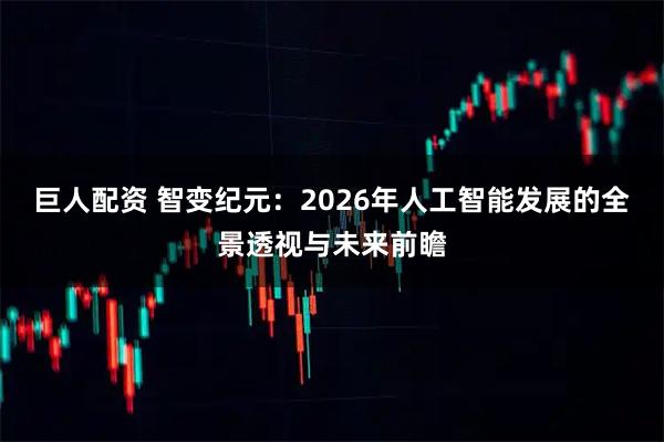 巨人配资 智变纪元：2026年人工智能发展的全景透视与未来前瞻