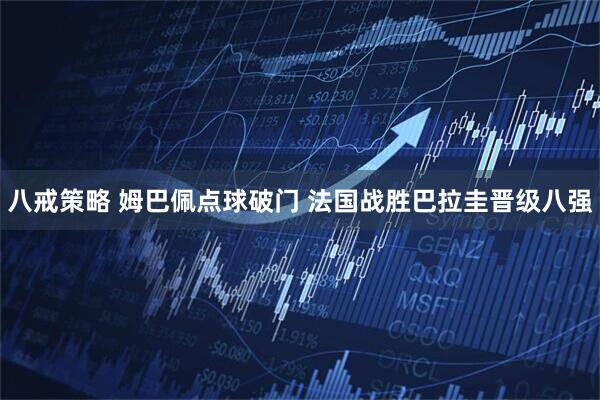 八戒策略 姆巴佩点球破门 法国战胜巴拉圭晋级八强