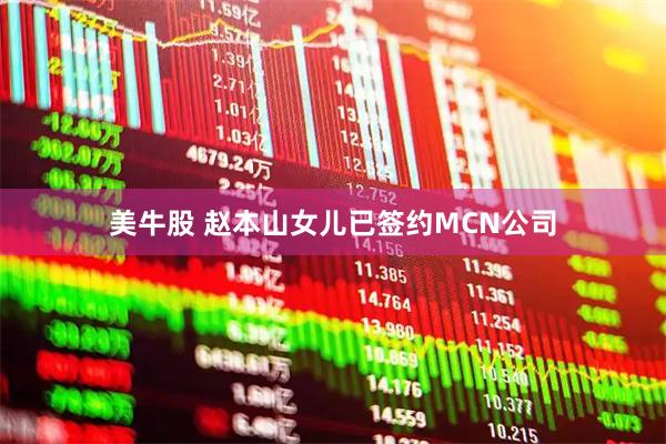 美牛股 赵本山女儿已签约MCN公司