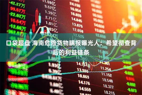 口袋超盘 海南危险货物瞒报曝光人：希望彻查背后的利益链条