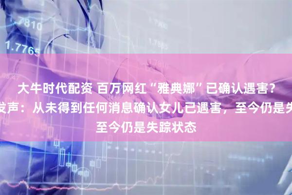 大牛时代配资 百万网红“雅典娜”已确认遇害？其母亲发声：从未得到任何消息确认女儿已遇害，至今仍是失踪状态