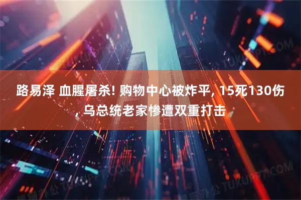 路易泽 血腥屠杀! 购物中心被炸平, 15死130伤, 乌总统老家惨遭双重打击
