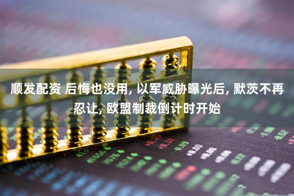 顺发配资 后悔也没用, 以军威胁曝光后, 默茨不再忍让, 欧盟制裁倒计时开始