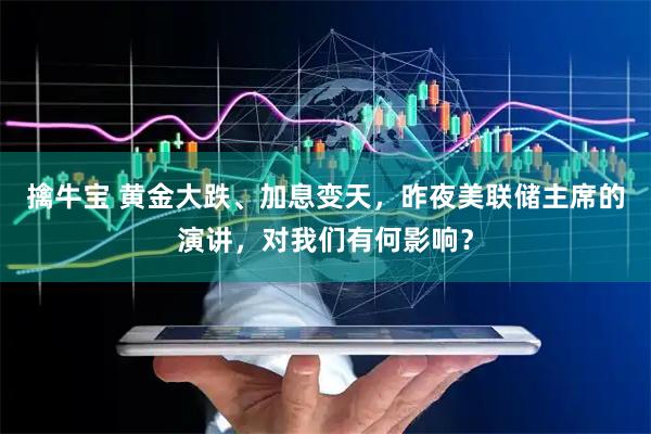 擒牛宝 黄金大跌、加息变天，昨夜美联储主席的演讲，对我们有何影响？
