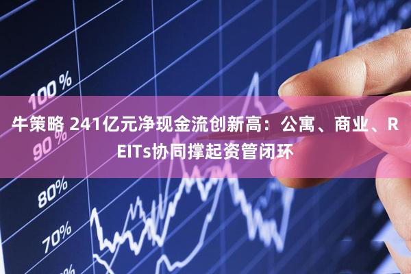 牛策略 241亿元净现金流创新高：公寓、商业、REITs协同撑起资管闭环